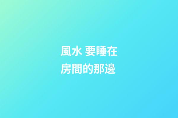 風水 要睡在房間的那邊